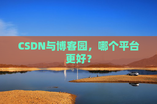 CSDN与博客园，哪个平台更好？