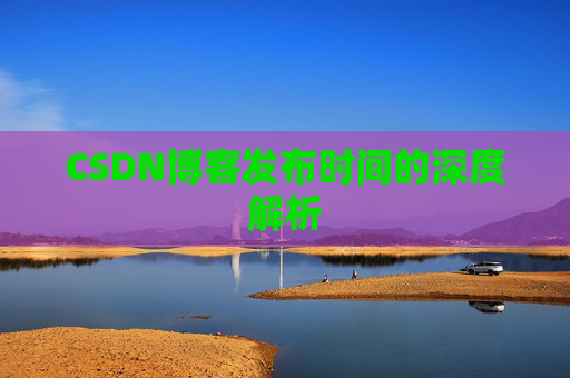 CSDN博客发布时间的深度解析