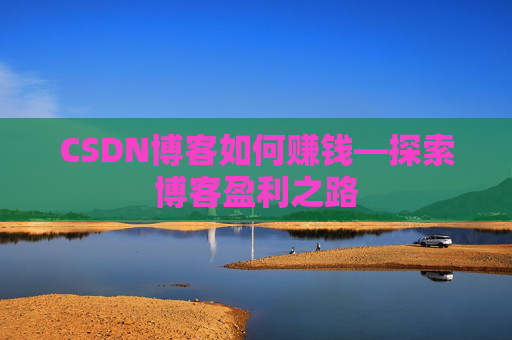 CSDN博客如何赚钱—探索博客盈利之路