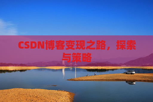 CSDN博客变现之路,探索与策略