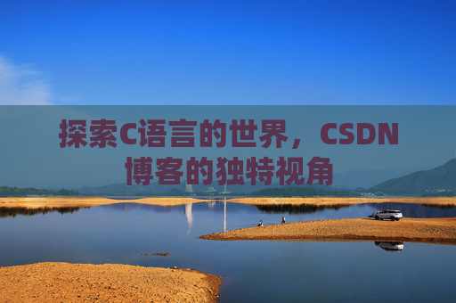 探索C语言的世界，CSDN博客的独特视角
