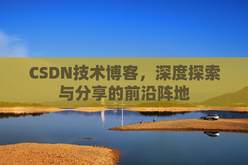 CSDN技术博客，深度探索与分享的前沿阵地